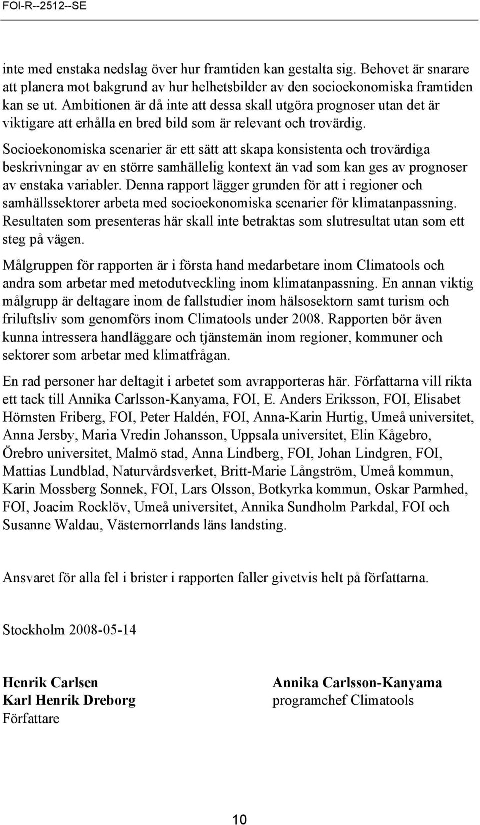 Socioekonomiska scenarier är ett sätt att skapa konsistenta och trovärdiga beskrivningar av en större samhällelig kontext än vad som kan ges av prognoser av enstaka variabler.