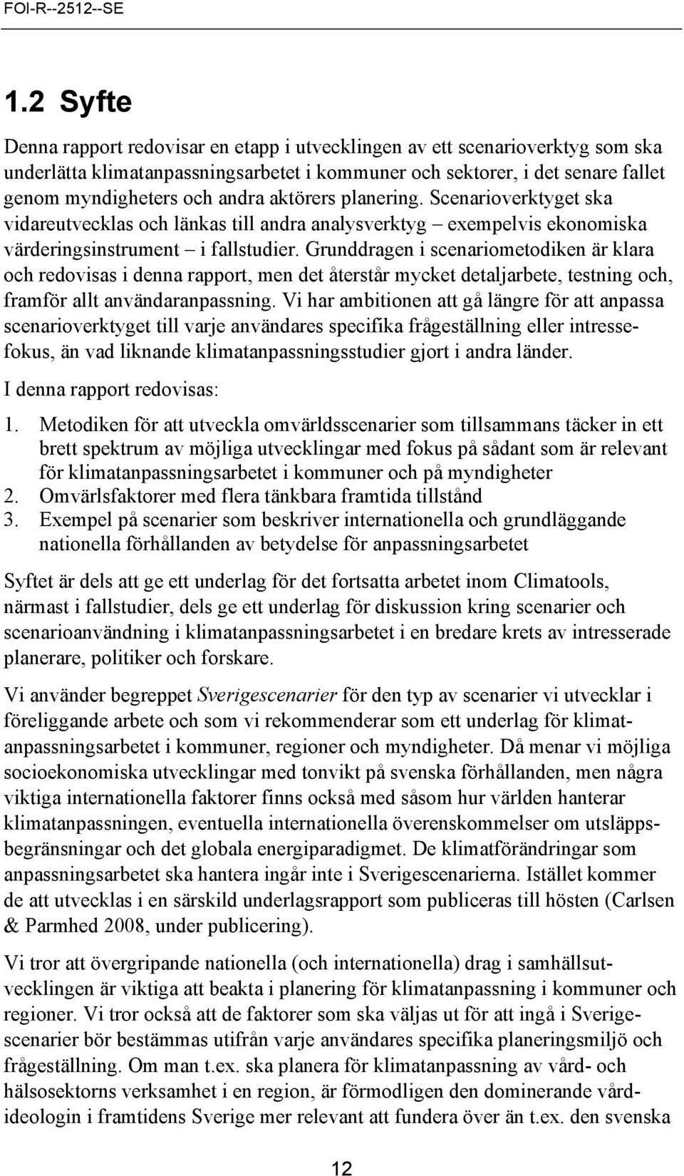 Grunddragen i scenariometodiken är klara och redovisas i denna rapport, men det återstår mycket detaljarbete, testning och, framför allt användaranpassning.