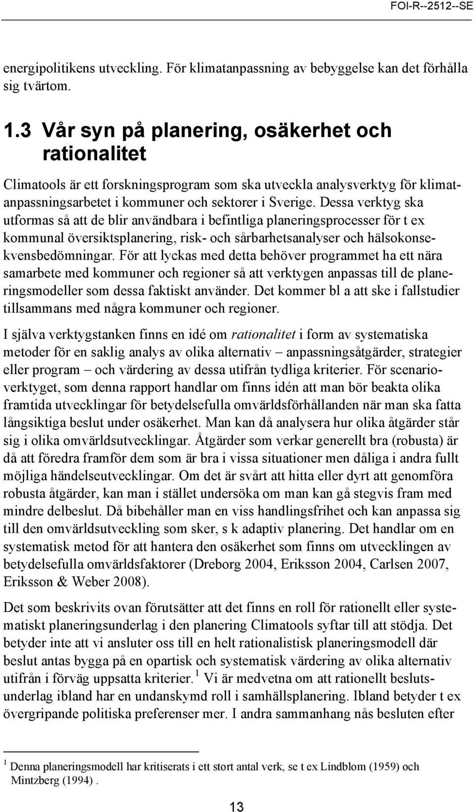 Dessa verktyg ska utformas så att de blir användbara i befintliga planeringsprocesser för t ex kommunal översiktsplanering, risk- och sårbarhetsanalyser och hälsokonsekvensbedömningar.