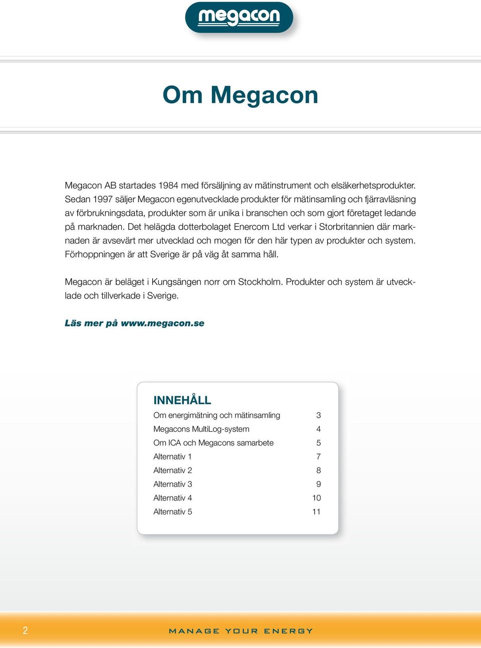 Det helägda dotterbolaget Enercom Ltd verkar i Storbritannien där marknaden är avsevärt mer utvecklad och mogen för den här typen av produkter och system.