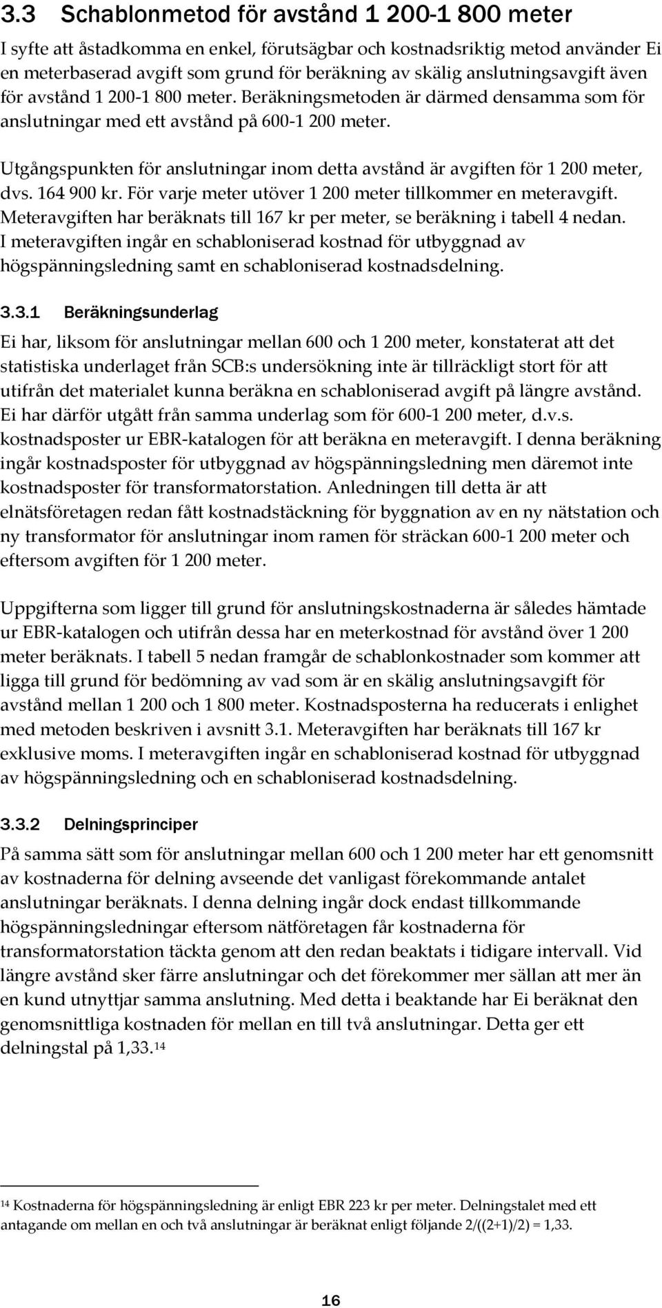 Utgångspunkten för anslutningar inom detta avstånd är avgiften för 1 200 meter, dvs. 164 900 kr. För varje meter utöver 1 200 meter tillkommer en meteravgift.