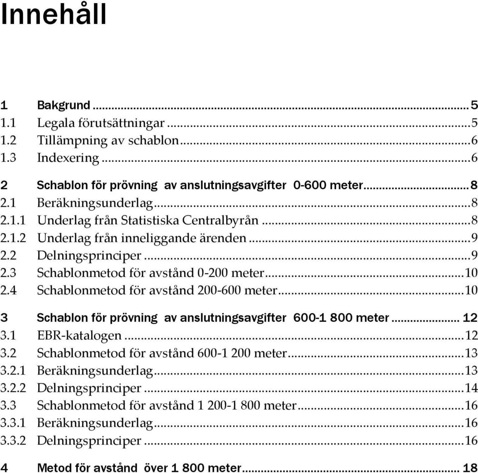 4 Schablonmetod för avstånd 200-600 meter... 10 3 Schablon för prövning av anslutningsavgifter 600-1 800 meter... 12 3.1 EBR-katalogen... 12 3.2 Schablonmetod för avstånd 600-1 200 meter... 13 3.2.1 Beräkningsunderlag.