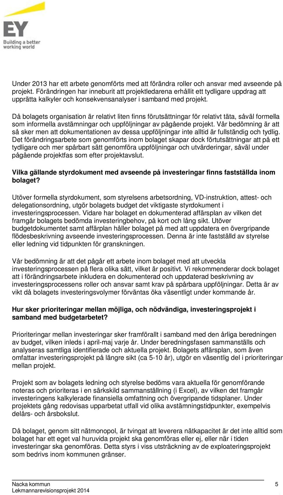 Då bolagets organisation är relativt liten finns förutsättningar för relativt täta, såväl formella som informella avstämningar och uppföljningar av pågående projekt.