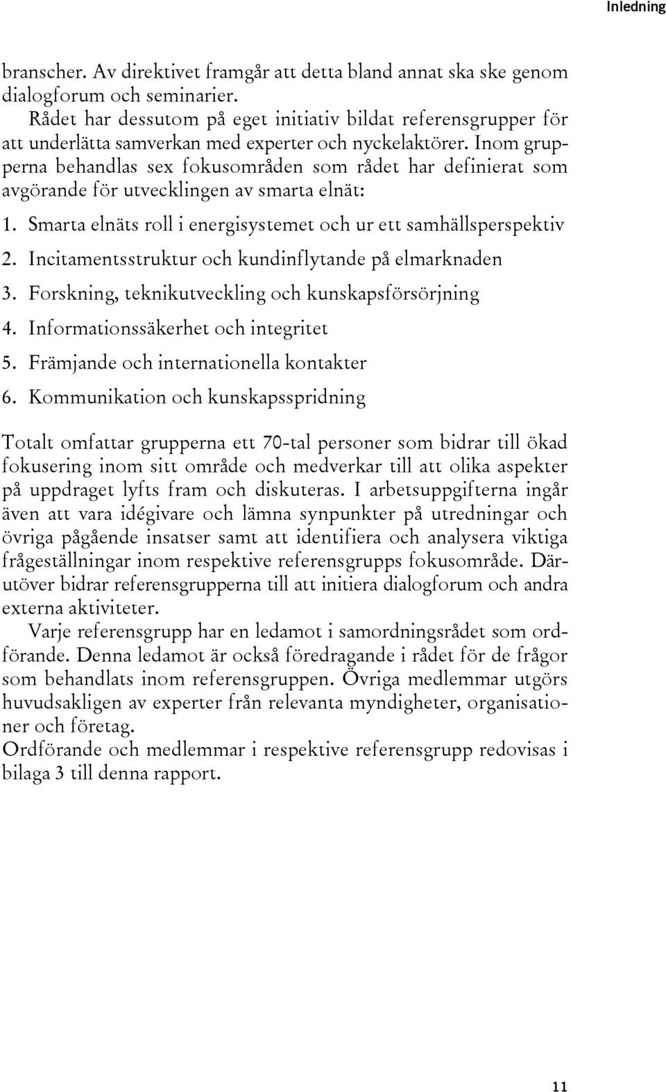 Inom grupperna behandlas sex fokusområden som rådet har definierat som avgörande för utvecklingen av smarta elnät: 1. Smarta elnäts roll i energisystemet och ur ett samhällsperspektiv 2.