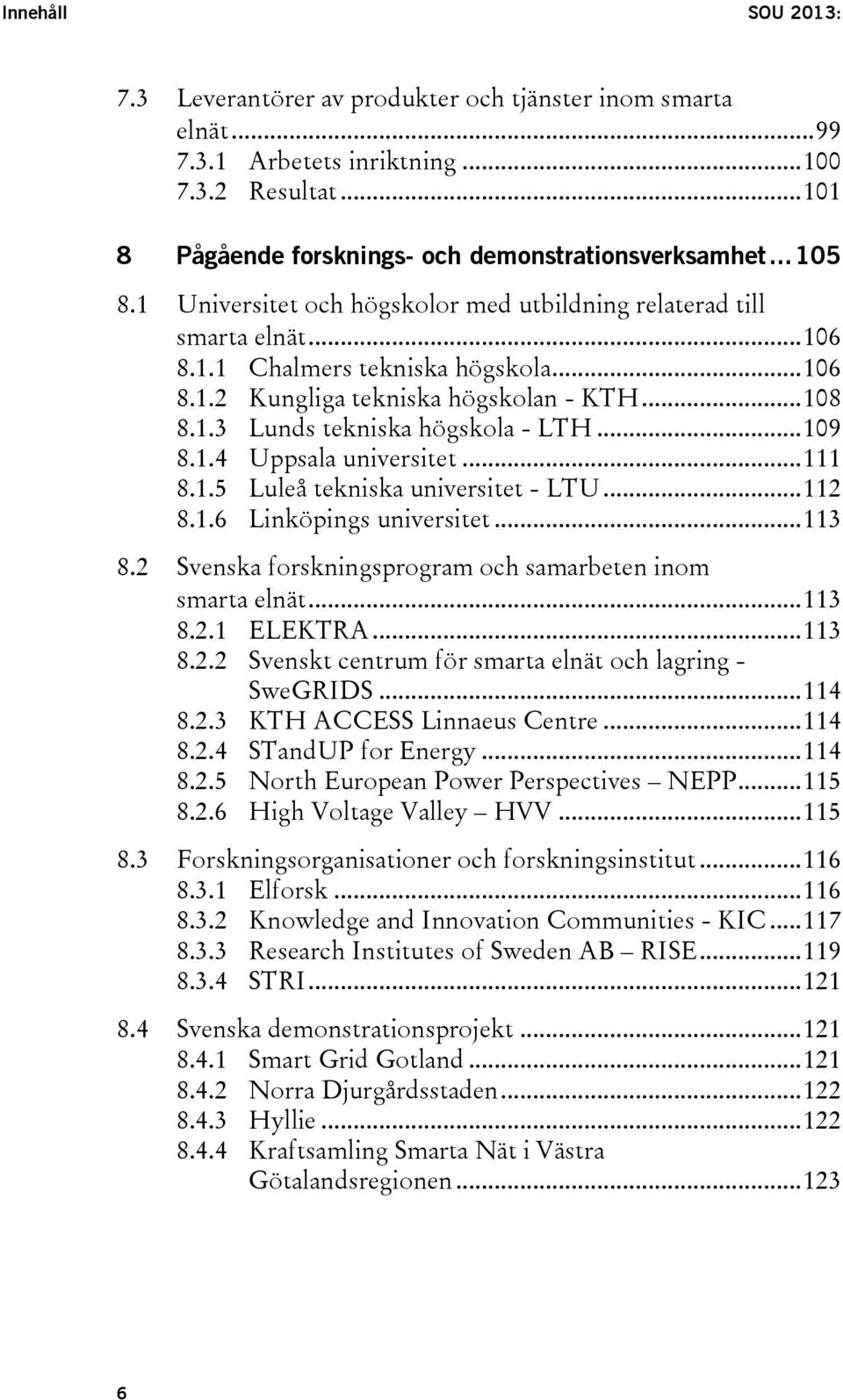 .. 109 8.1.4 Uppsala universitet... 111 8.1.5 Luleå tekniska universitet - LTU... 112 8.1.6 Linköpings universitet... 113 8.2 Svenska forskningsprogram och samarbeten inom smarta elnät... 113 8.2.1 ELEKTRA.