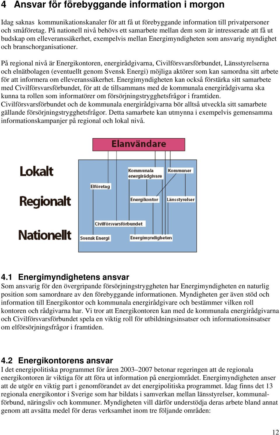 På regional nivå är Energikontoren, energirådgivarna, Civilförsvarsförbundet, Länsstyrelserna och elnätbolagen (eventuellt genom Svensk Energi) möjliga aktörer som kan samordna sitt arbete för att