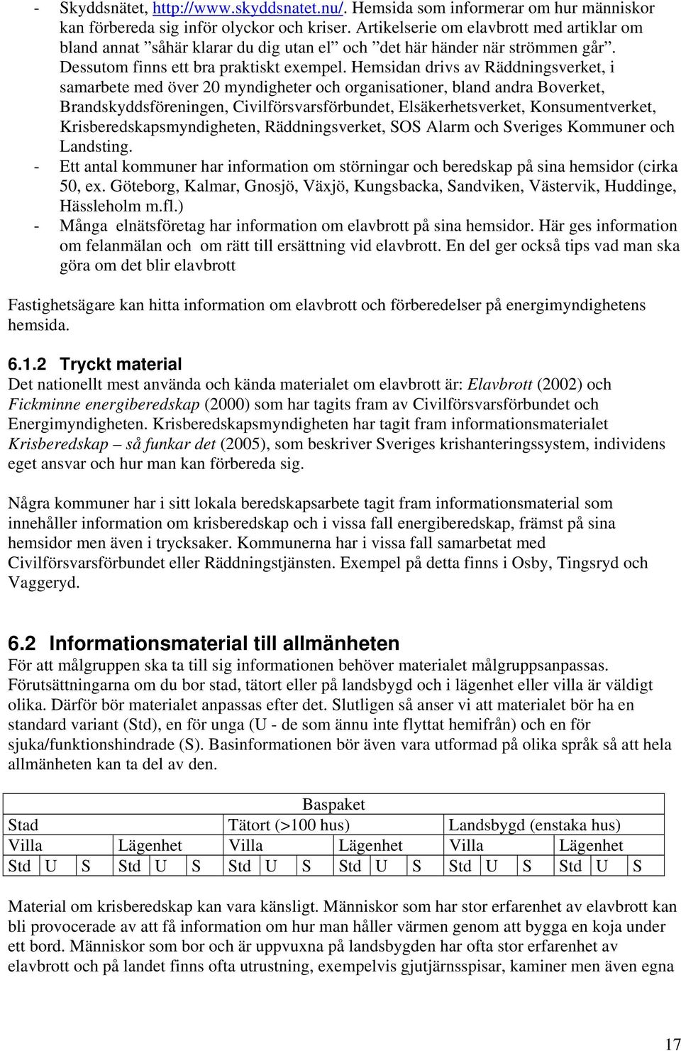 Hemsidan drivs av Räddningsverket, i samarbete med över 20 myndigheter och organisationer, bland andra Boverket, Brandskyddsföreningen, Civilförsvarsförbundet, Elsäkerhetsverket, Konsumentverket,