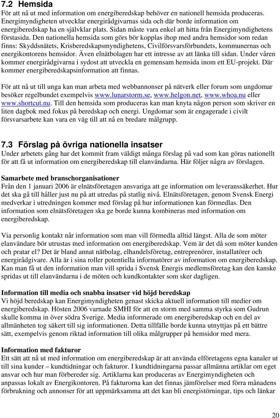 Den nationella hemsida som görs bör kopplas ihop med andra hemsidor som redan finns: Skyddsnätets, Krisberedskapsmyndighetens, Civilförsvarsförbundets, kommunernas och energikontorens hemsidor.