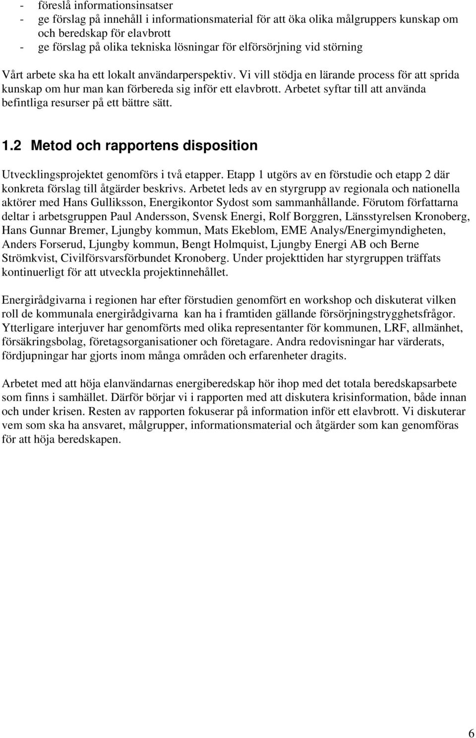 Arbetet syftar till att använda befintliga resurser på ett bättre sätt. 1.2 Metod och rapportens disposition Utvecklingsprojektet genomförs i två etapper.