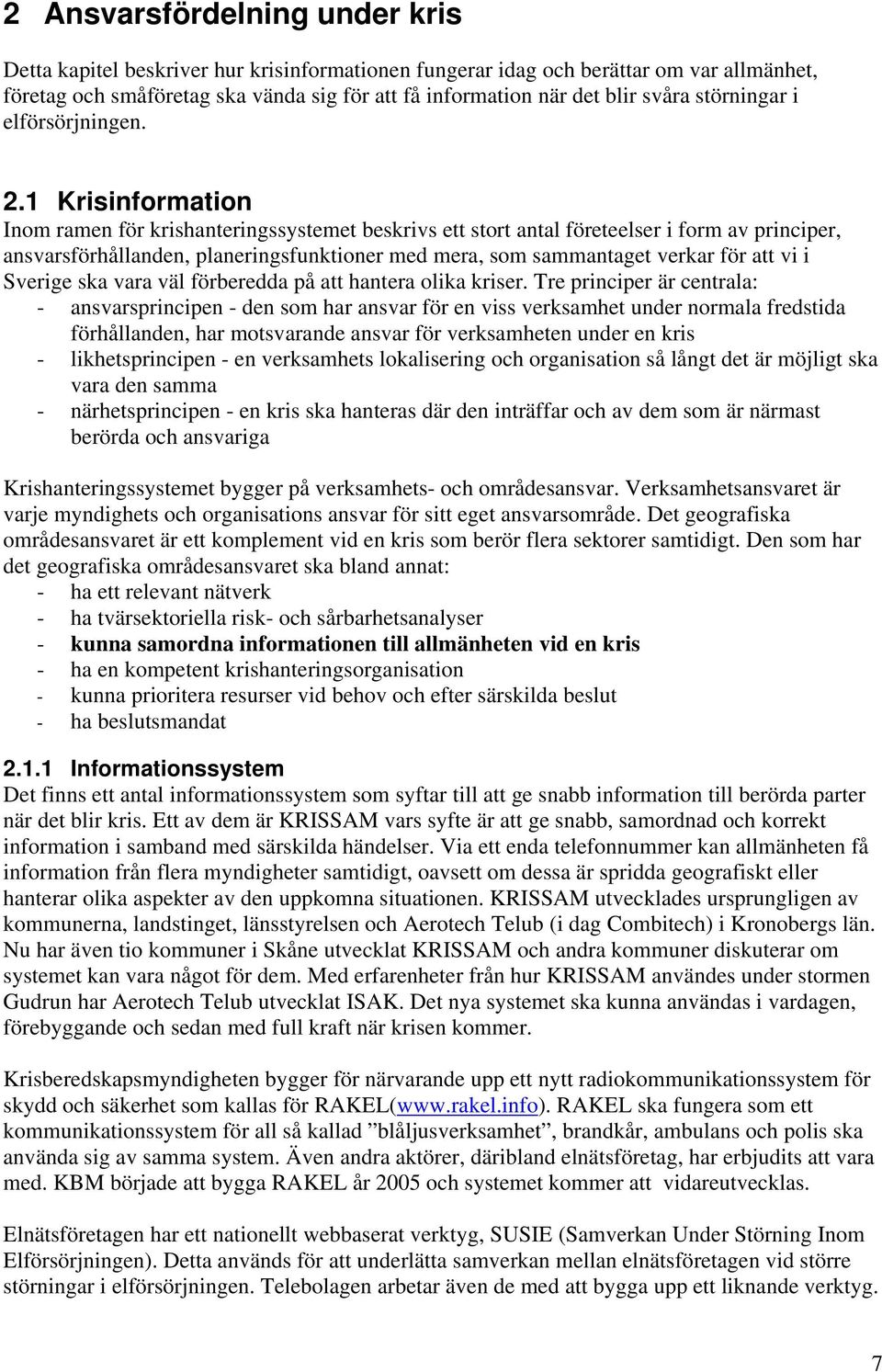 1 Krisinformation Inom ramen för krishanteringssystemet beskrivs ett stort antal företeelser i form av principer, ansvarsförhållanden, planeringsfunktioner med mera, som sammantaget verkar för att vi