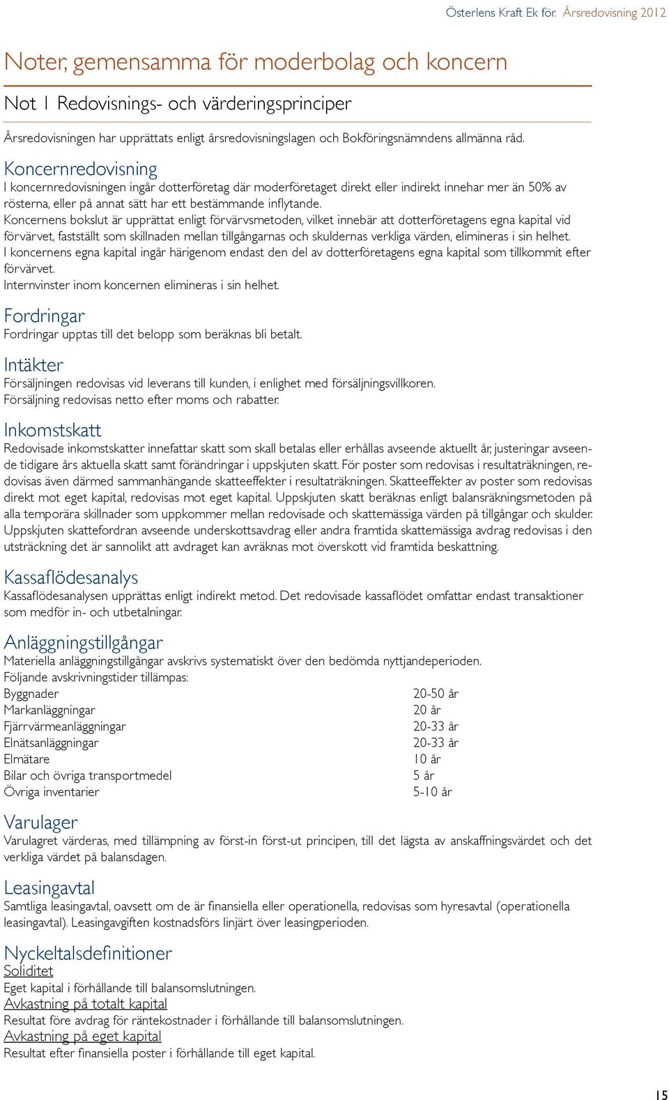 allmänna råd. Koncernredovisning I koncernredovisningen ingår dotterföretag där moderföretaget direkt eller indirekt innehar mer än 50% av rösterna, eller på annat sätt har ett bestämmande inflytande.