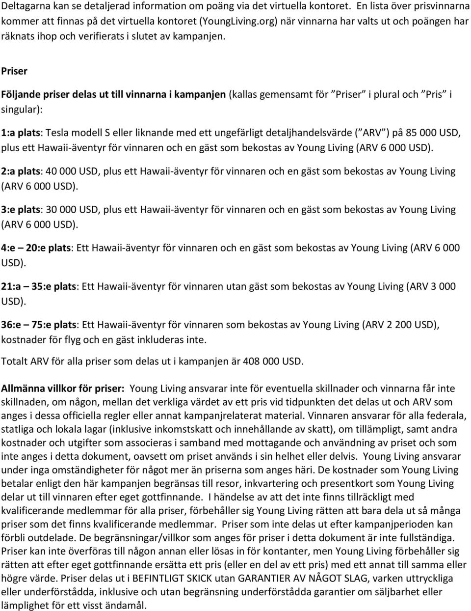 Priser Följande priser delas ut till vinnarna i kampanjen (kallas gemensamt för Priser i plural och Pris i singular): 1:a plats: Tesla modell S eller liknande med ett ungefärligt detaljhandelsvärde (