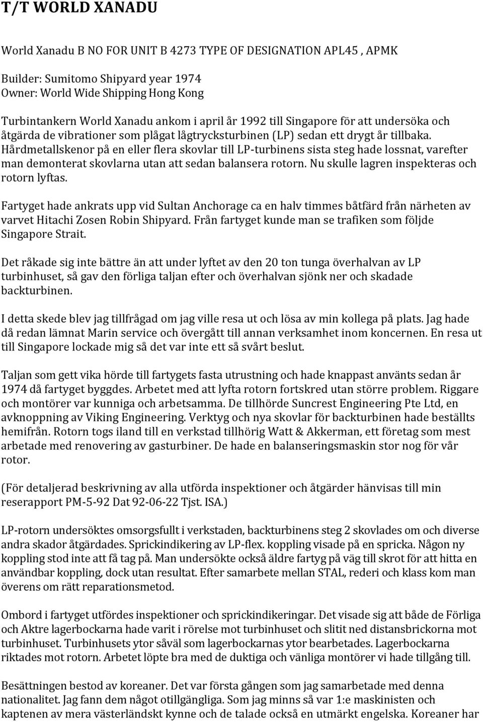 Hårdmetallskenor på en eller flera skovlar till LP-turbinens sista steg hade lossnat, varefter man demonterat skovlarna utan att sedan balansera rotorn. Nu skulle lagren inspekteras och rotorn lyftas.