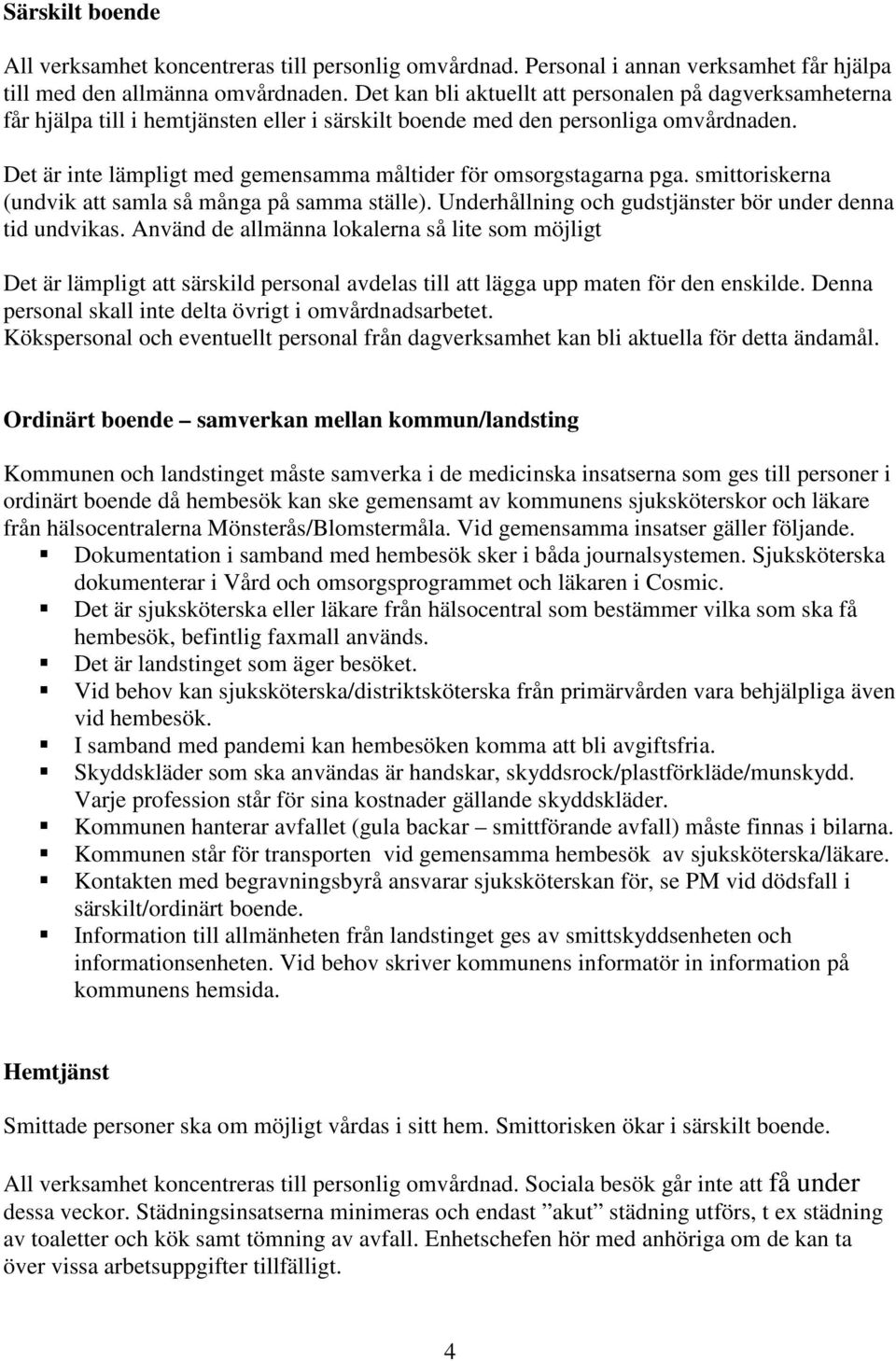 Det är inte lämpligt med gemensamma måltider för omsorgstagarna pga. smittoriskerna (undvik att samla så många på samma ställe). Underhållning och gudstjänster bör under denna tid undvikas.