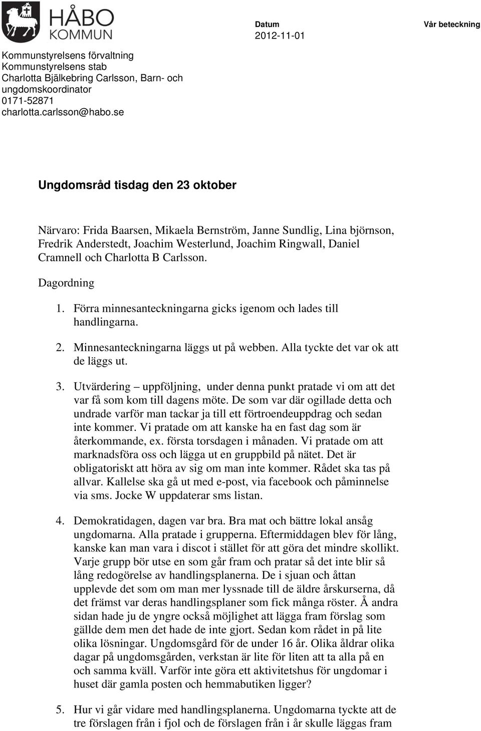 Carlsson. Dagordning 1. Förra minnesanteckningarna gicks igenom och lades till handlingarna. 2. Minnesanteckningarna läggs ut på webben. Alla tyckte det var ok att de läggs ut. 3.