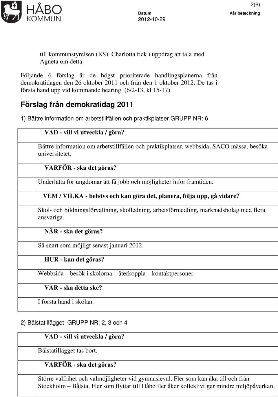 (6/2-13, kl 15-17) Förslag från demokratidag 2011 1) Bättre information om arbetstillfällen och praktikplatser GRUPP NR: 6 Bättre information om arbetstillfällen och praktikplatser, webbsida, SACO