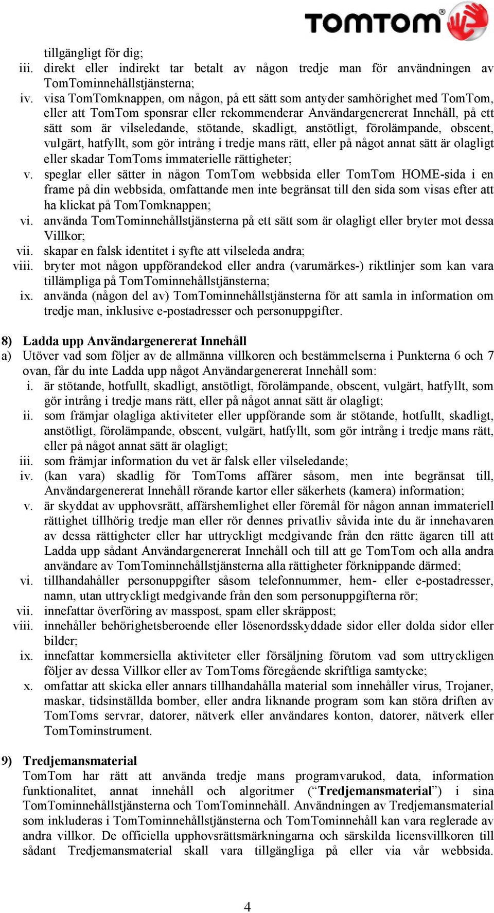 skadligt, anstötligt, förolämpande, obscent, vulgärt, hatfyllt, som gör intrång i tredje mans rätt, eller på något annat sätt är olagligt eller skadar TomToms immaterielle rättigheter; v.