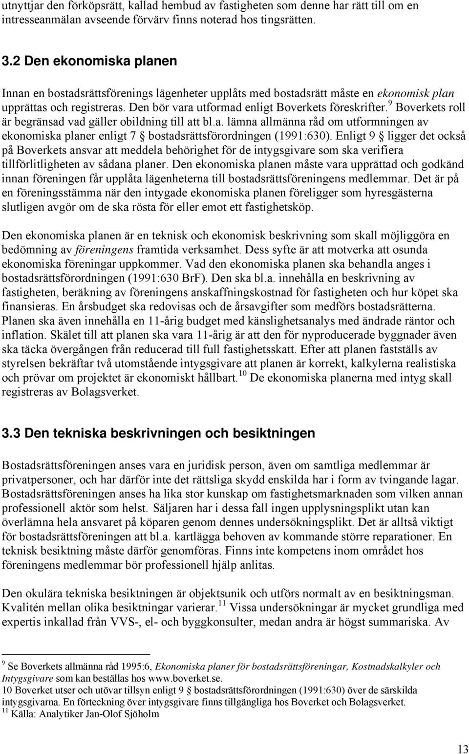 9 Boverkets roll är begränsad vad gäller obildning till att bl.a. lämna allmänna råd om utformningen av ekonomiska planer enligt 7 bostadsrättsförordningen (1991:630).