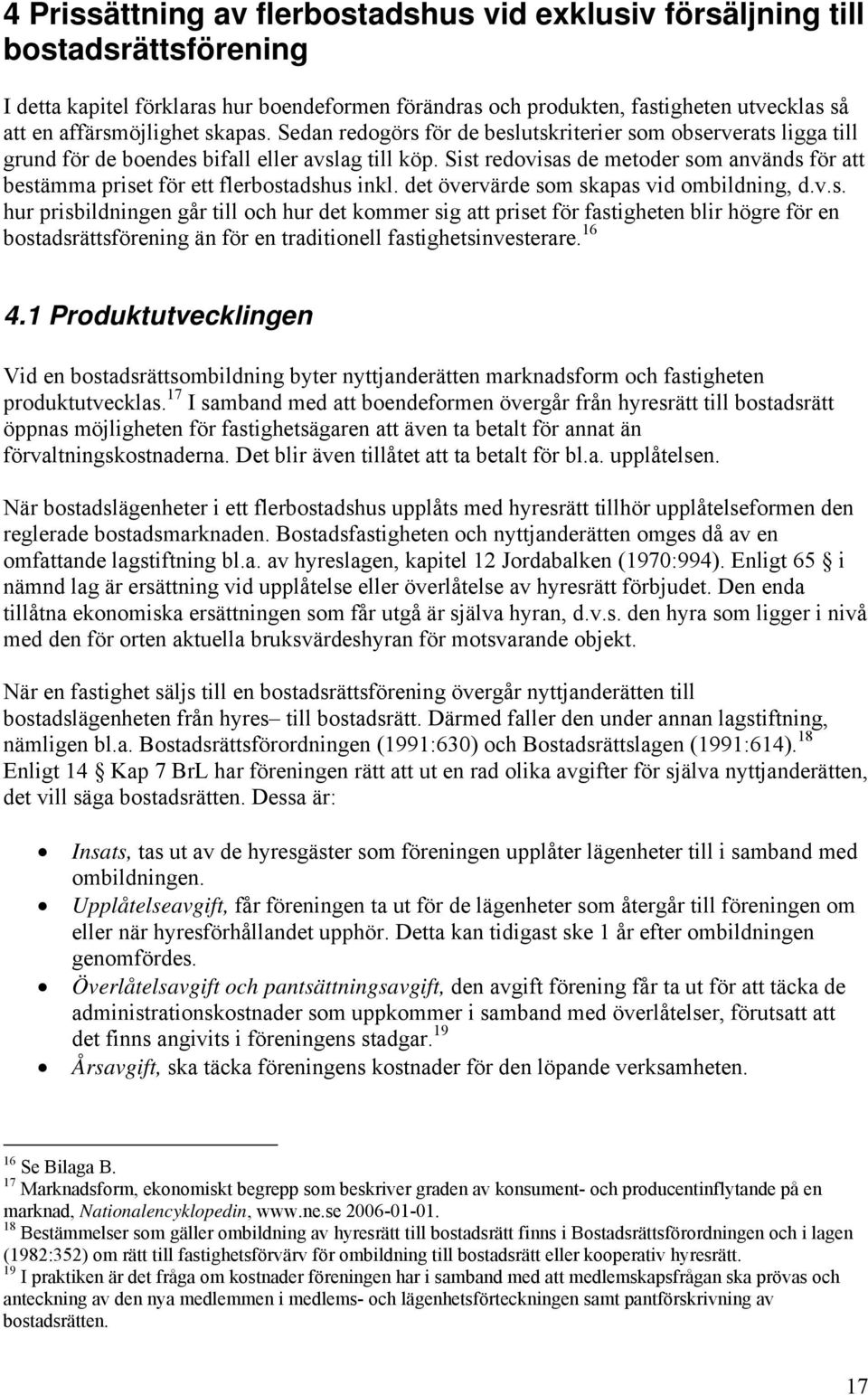 Sist redovisas de metoder som används för att bestämma priset för ett flerbostadshus inkl. det övervärde som skapas vid ombildning, d.v.s. hur prisbildningen går till och hur det kommer sig att priset för fastigheten blir högre för en bostadsrättsförening än för en traditionell fastighetsinvesterare.