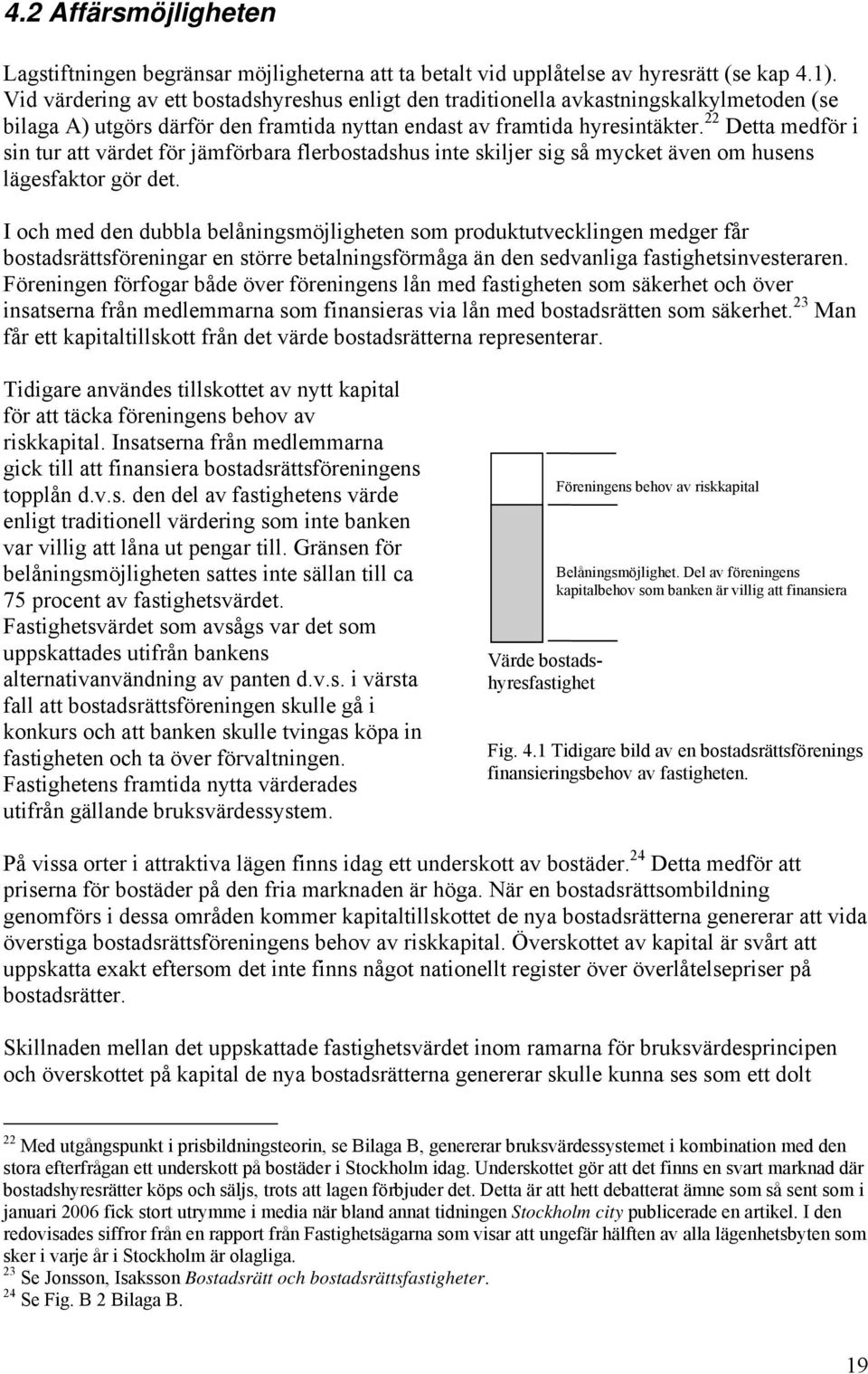 22 Detta medför i sin tur att värdet för jämförbara flerbostadshus inte skiljer sig så mycket även om husens lägesfaktor gör det.