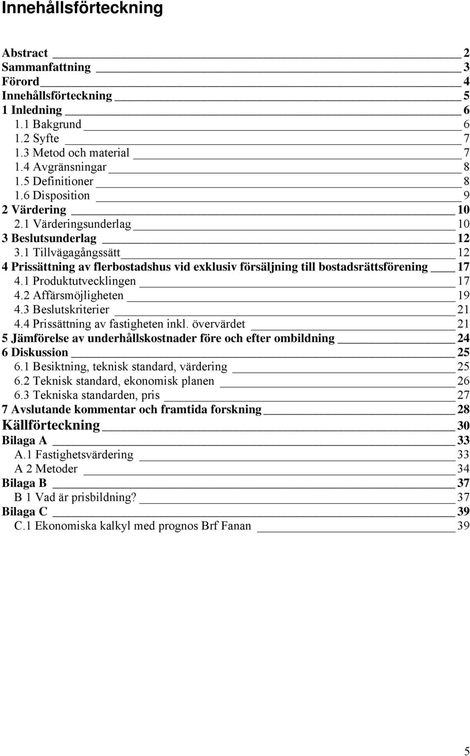 1 Produktutvecklingen 17 4.2 Affärsmöjligheten 19 4.3 Beslutskriterier 21 4.4 Prissättning av fastigheten inkl.