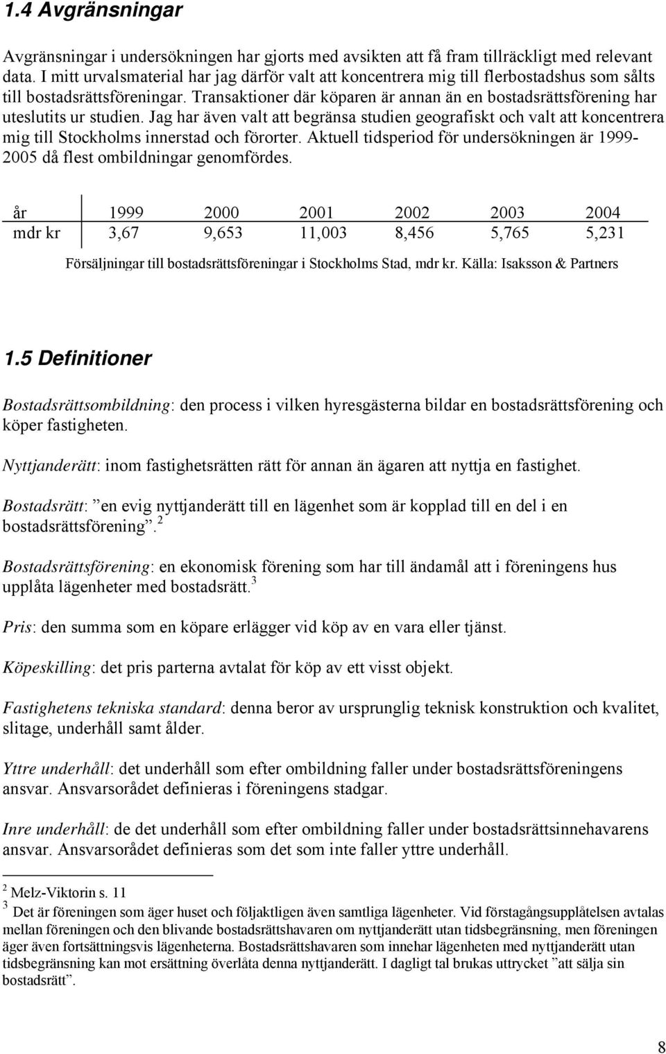 Transaktioner där köparen är annan än en bostadsrättsförening har uteslutits ur studien.