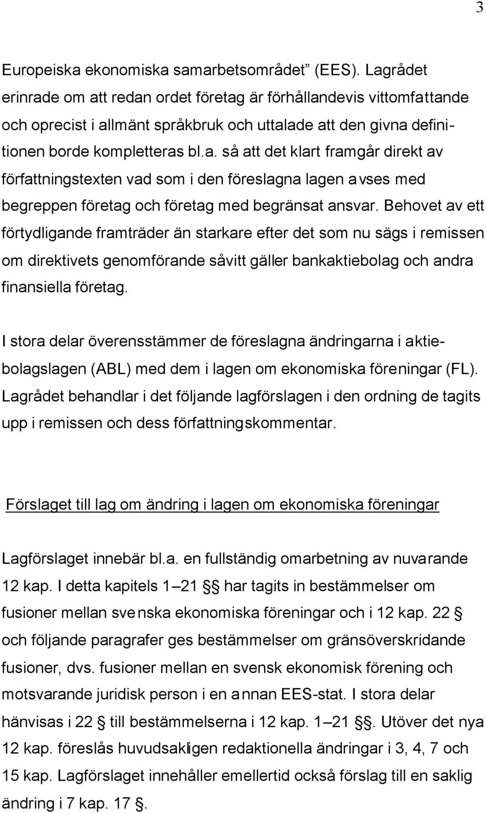 Behovet av ett förtydligande framträder än starkare efter det som nu sägs i remissen om direktivets genomförande såvitt gäller bankaktiebolag och andra finansiella företag.