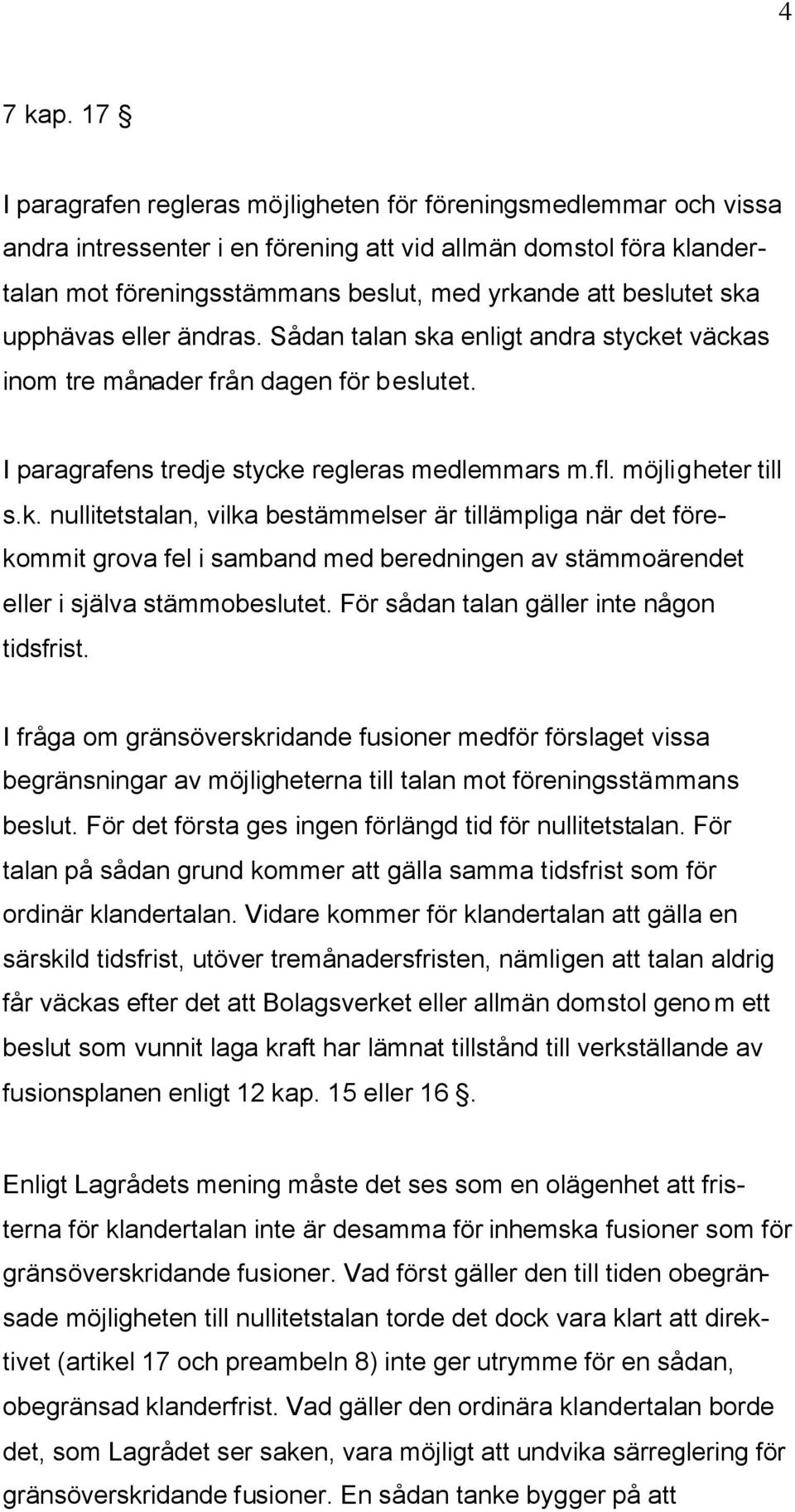 ska upphävas eller ändras. Sådan talan ska enligt andra stycket väckas inom tre månader från dagen för beslutet. I paragrafens tredje stycke regleras medlemmars m.fl. möjligheter till s.k. nullitetstalan, vilka bestämmelser är tillämpliga när det förekommit grova fel i samband med beredningen av stämmoärendet eller i själva stämmobeslutet.