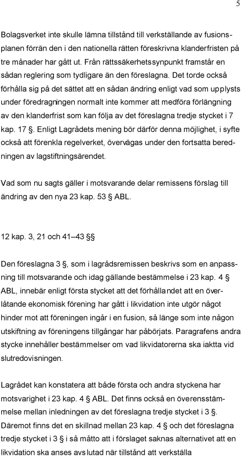 Det torde också förhålla sig på det sättet att en sådan ändring enligt vad som upplysts under föredragningen normalt inte kommer att medföra förlängning av den klanderfrist som kan följa av det