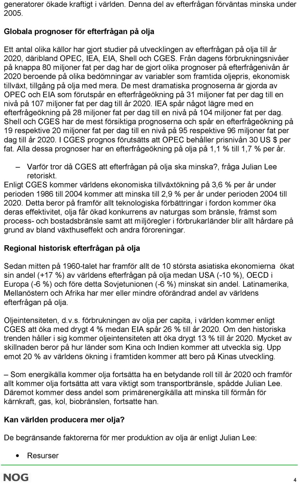 Från dagens förbrukningsnivåer på knappa 80 miljoner fat per dag har de gjort olika prognoser på efterfrågenivån år 2020 beroende på olika bedömningar av variabler som framtida oljepris, ekonomisk