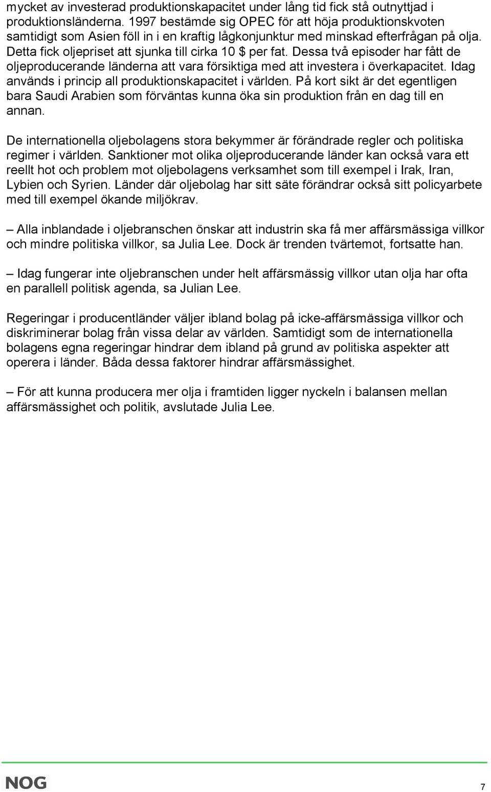 Dessa två episoder har fått de oljeproducerande länderna att vara försiktiga med att investera i överkapacitet. Idag används i princip all produktionskapacitet i världen.