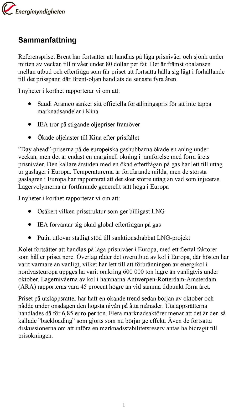 I nyheter i korthet rapporterar vi om att: Saudi Aramco sänker sitt officiella försäljningspris för att inte tappa marknadsandelar i Kina IEA tror på stigande oljepriser framöver Ökade oljelaster