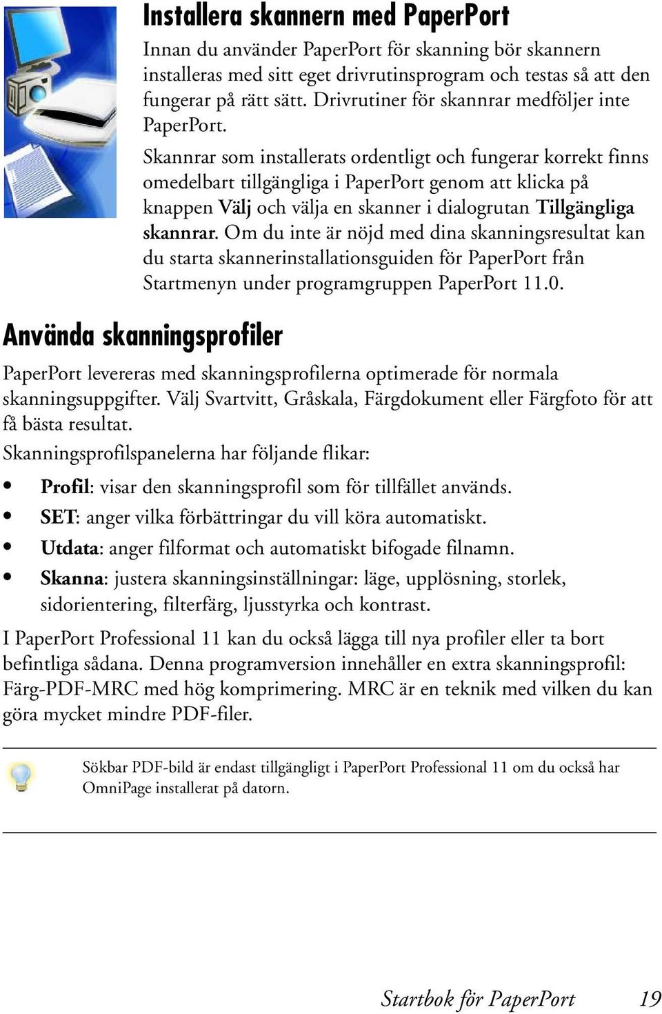 Skannrar som installerats ordentligt och fungerar korrekt finns omedelbart tillgängliga i PaperPort genom att klicka på knappen Välj och välja en skanner i dialogrutan Tillgängliga skannrar.