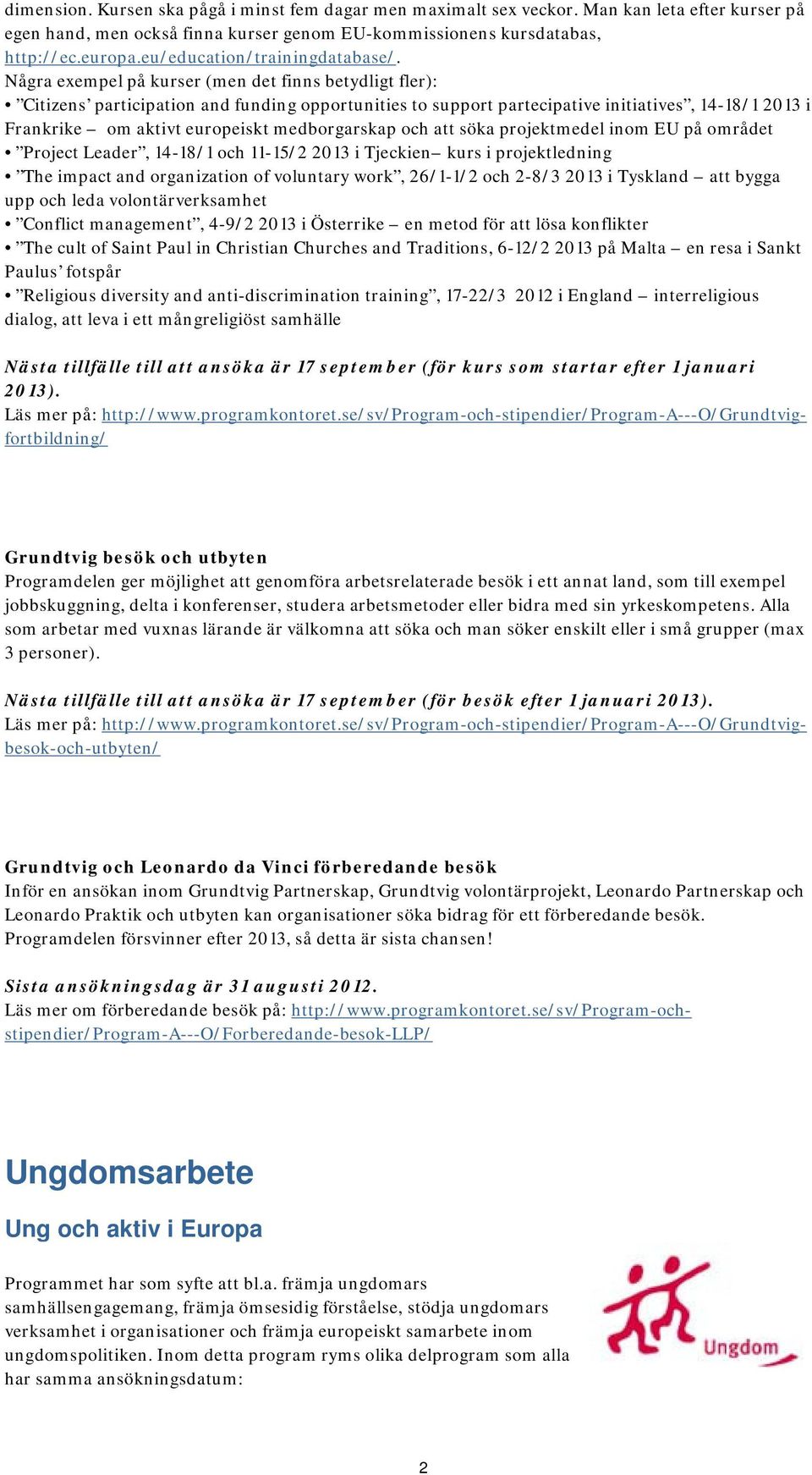 Några exempel på kurser (men det finns betydligt fler): Citizens participation and funding opportunities to support partecipative initiatives, 14-18/1 2013 i Frankrike om aktivt europeiskt