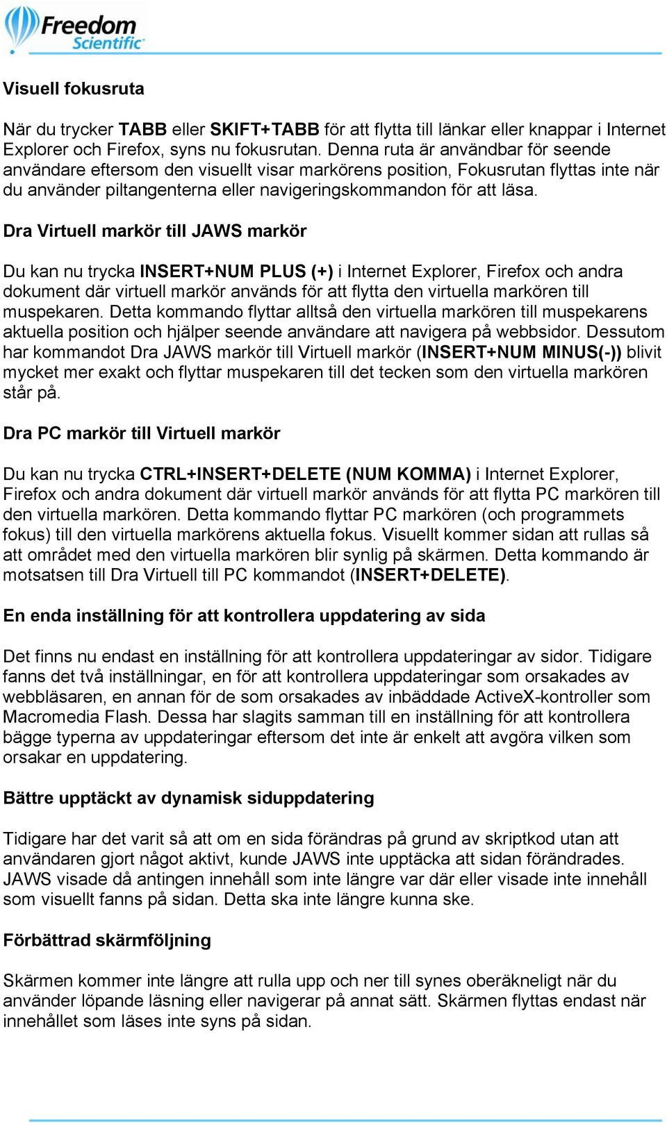 Dra Virtuell markör till JAWS markör Du kan nu trycka INSERT+NUM PLUS (+) i Internet Explorer, Firefox och andra dokument där virtuell markör används för att flytta den virtuella markören till