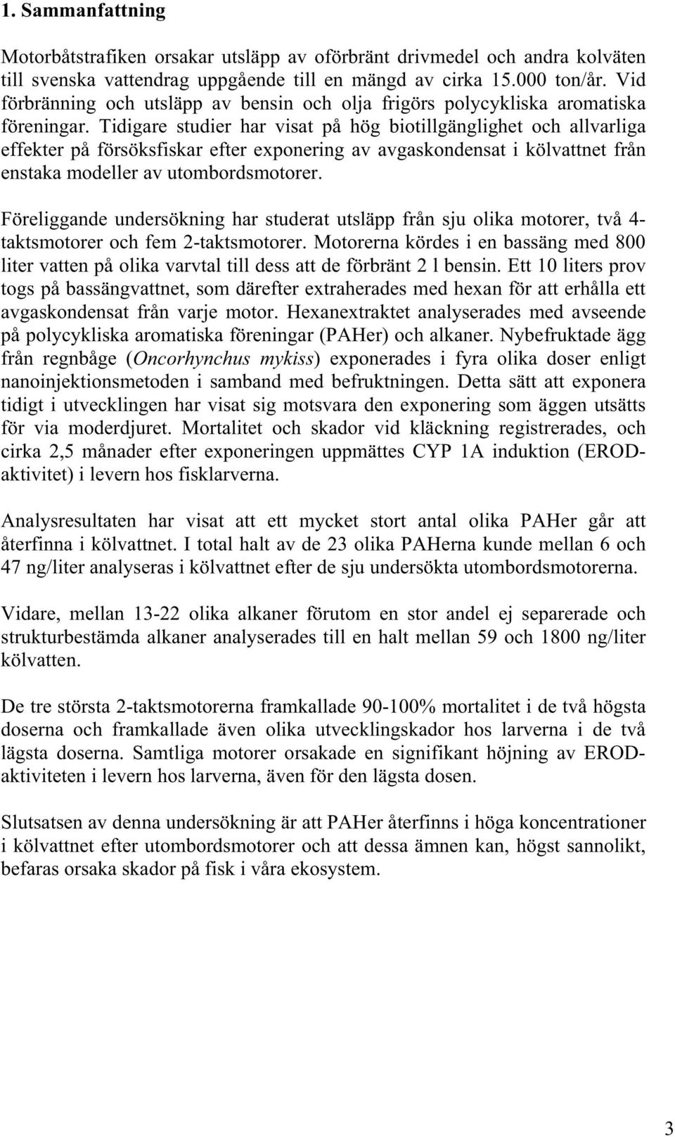 Tidigare studier har visat på hög biotillgänglighet och allvarliga effekter på försöksfiskar efter exponering av avgaskondensat i kölvattnet från enstaka modeller av utombordsmotorer.