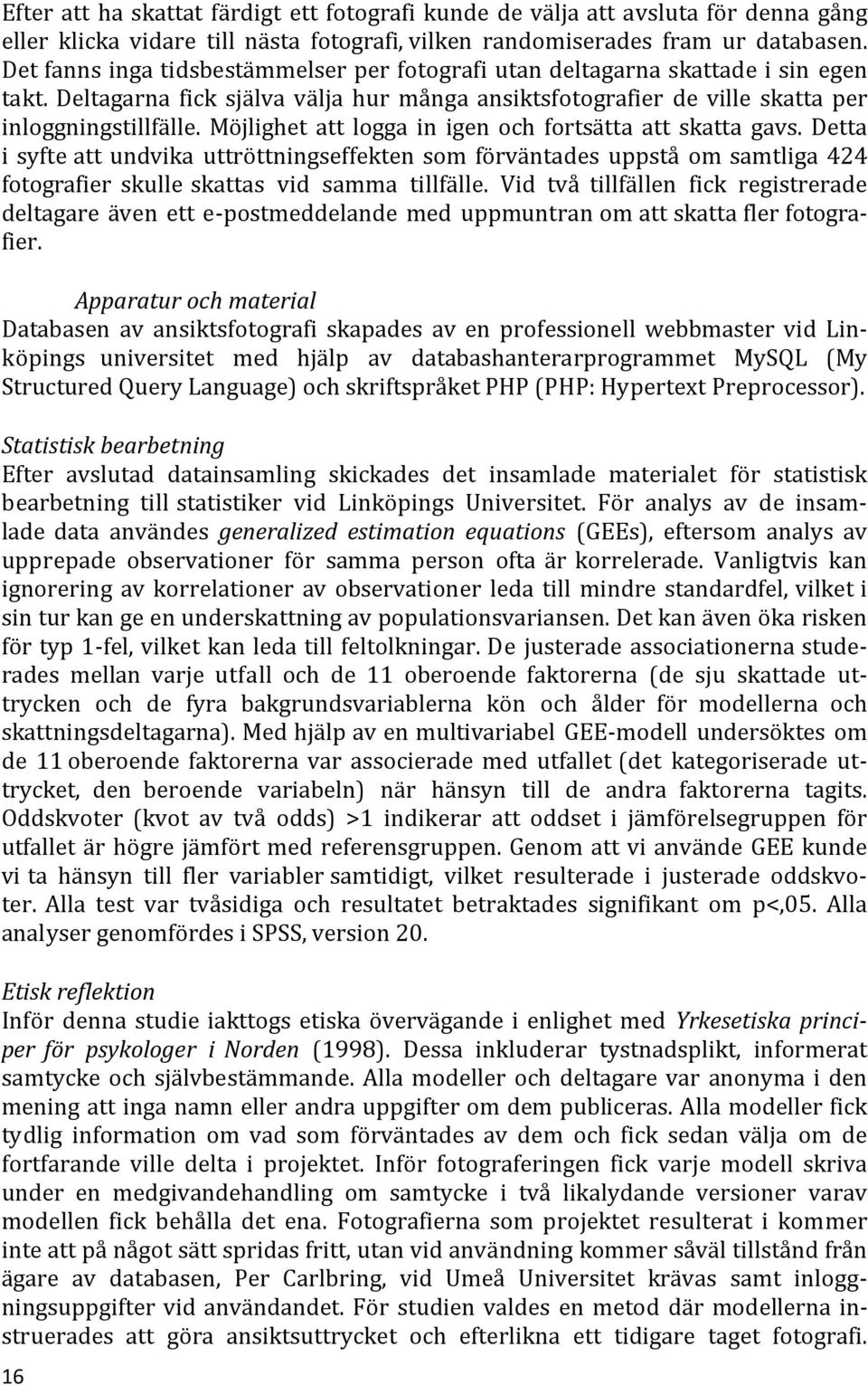 Möjlighet att logga in igen och fortsätta att skatta gavs. Detta i syfte att undvika uttröttningseffekten som förväntades uppstå om samtliga 424 fotografier skulle skattas vid samma tillfälle.