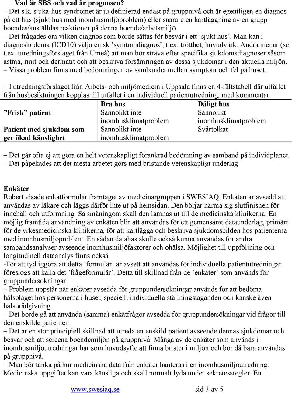 reaktioner på denna boende/arbetsmiljö. Det frågades om vilken diagnos som borde sättas för besvär i ett sjukt hus. Man kan i diagnoskoderna (ICD10) välja en sk symtomdiagnos, t.ex.