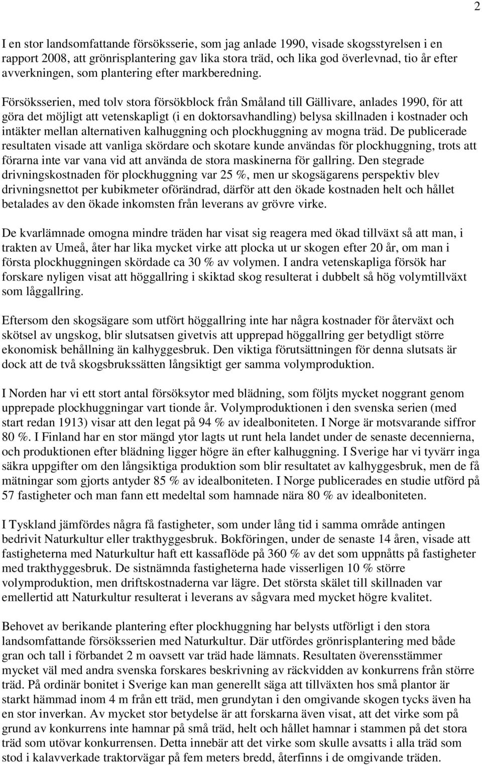 Försöksserien, med tolv stora försökblock från Småland till Gällivare, anlades 1990, för att göra det möjligt att vetenskapligt (i en doktorsavhandling) belysa skillnaden i kostnader och intäkter