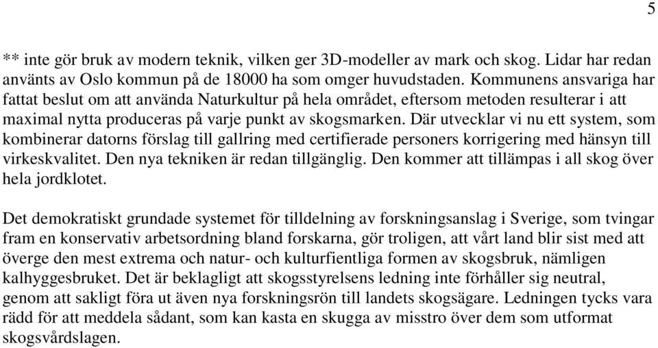 Där utvecklar vi nu ett system, som kombinerar datorns förslag till gallring med certifierade personers korrigering med hänsyn till virkeskvalitet. Den nya tekniken är redan tillgänglig.