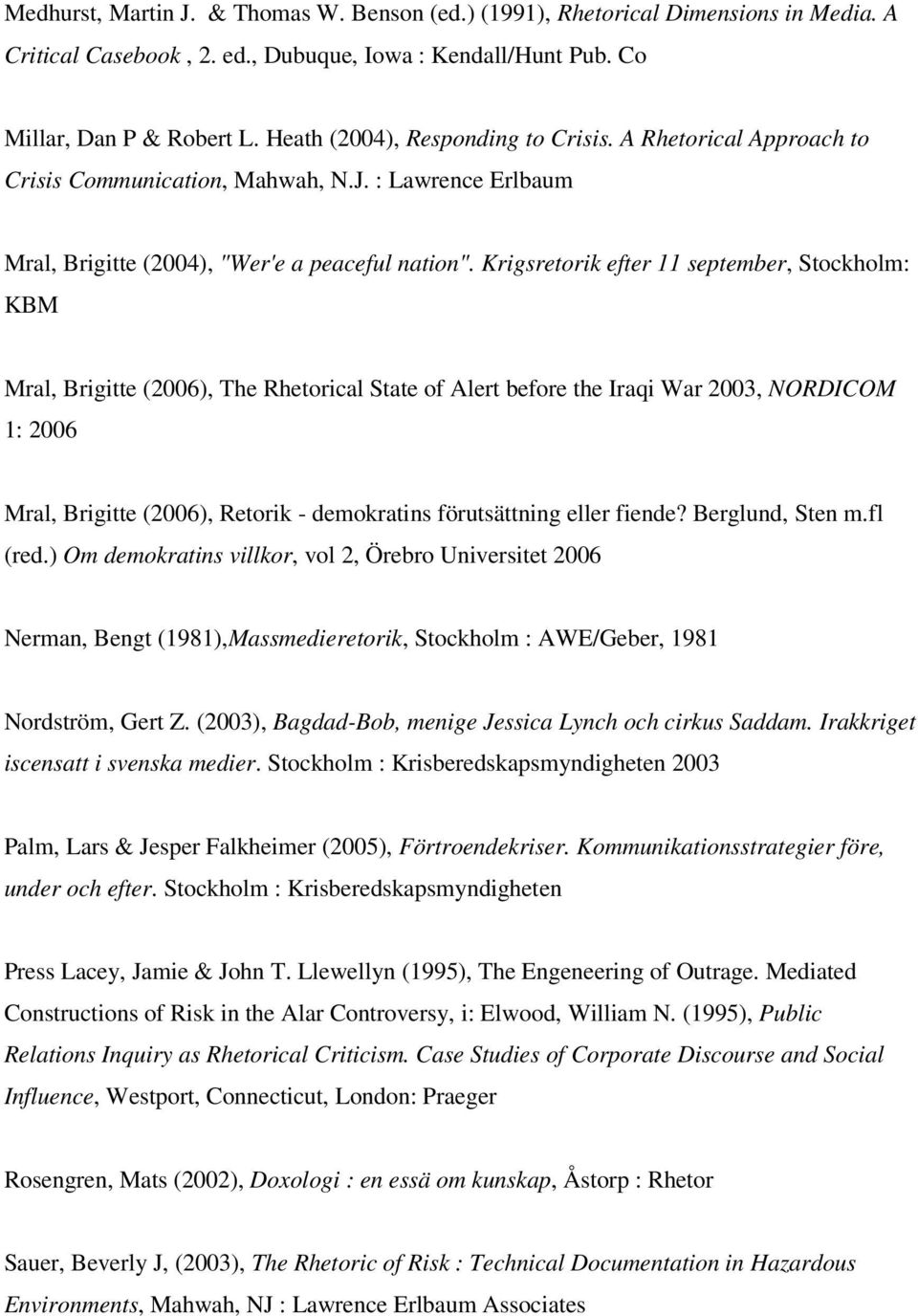 Krigsretorik efter 11 september, Stockholm: KBM Mral, Brigitte (2006), The Rhetorical State of Alert before the Iraqi War 2003, NORDICOM 1: 2006 Mral, Brigitte (2006), Retorik - demokratins