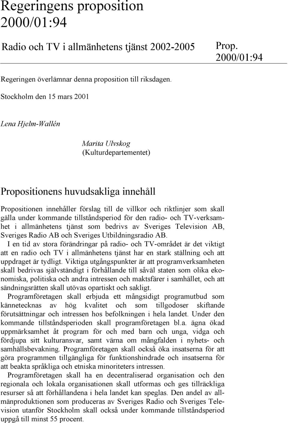 under kommande tillståndsperiod för den radio- och TV-verksamhet i allmänhetens tjänst som bedrivs av Sveriges Television AB, Sveriges Radio AB och Sveriges Utbildningsradio AB.