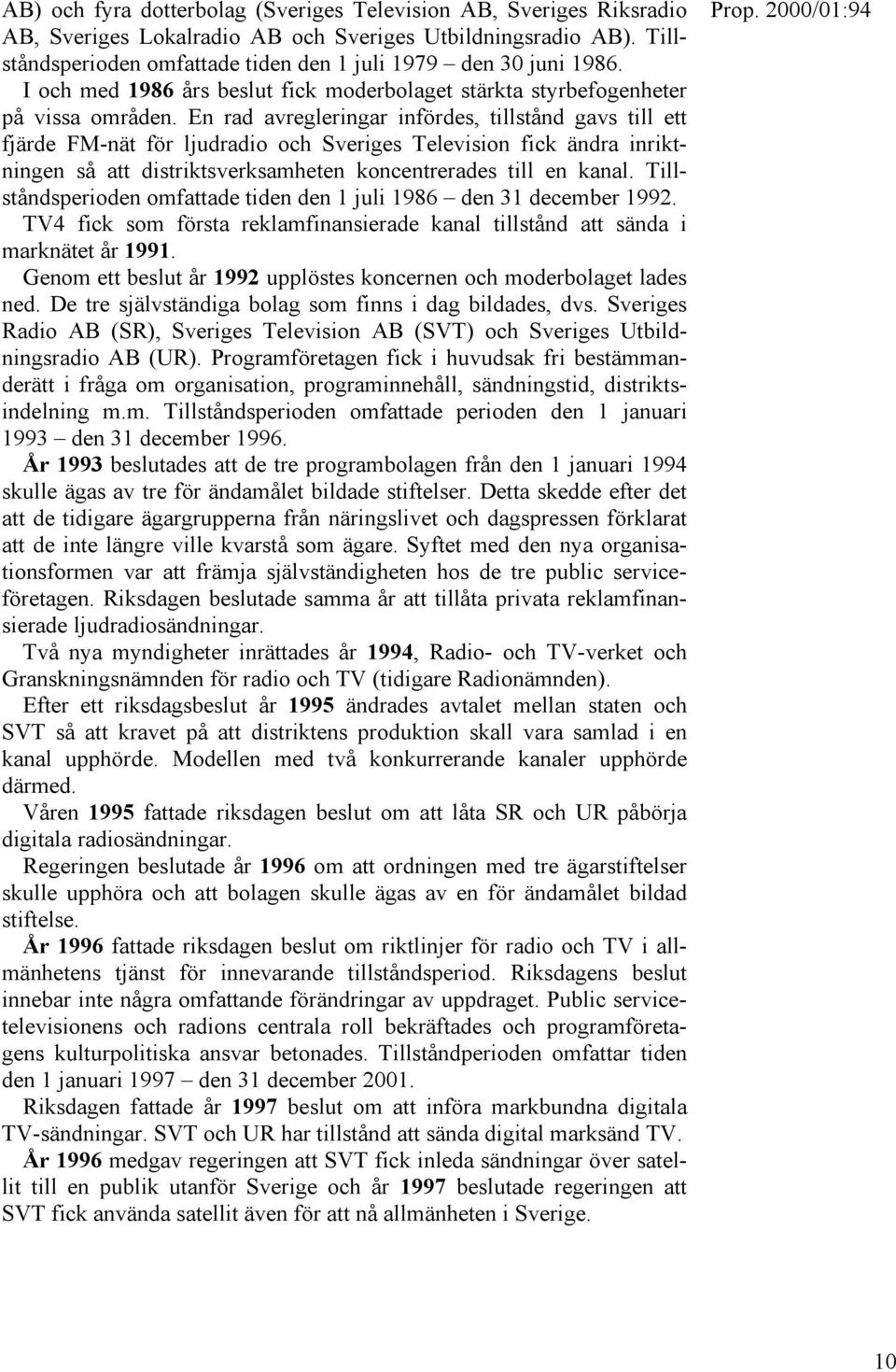 En rad avregleringar infördes, tillstånd gavs till ett fjärde FM-nät för ljudradio och Sveriges Television fick ändra inriktningen så att distriktsverksamheten koncentrerades till en kanal.