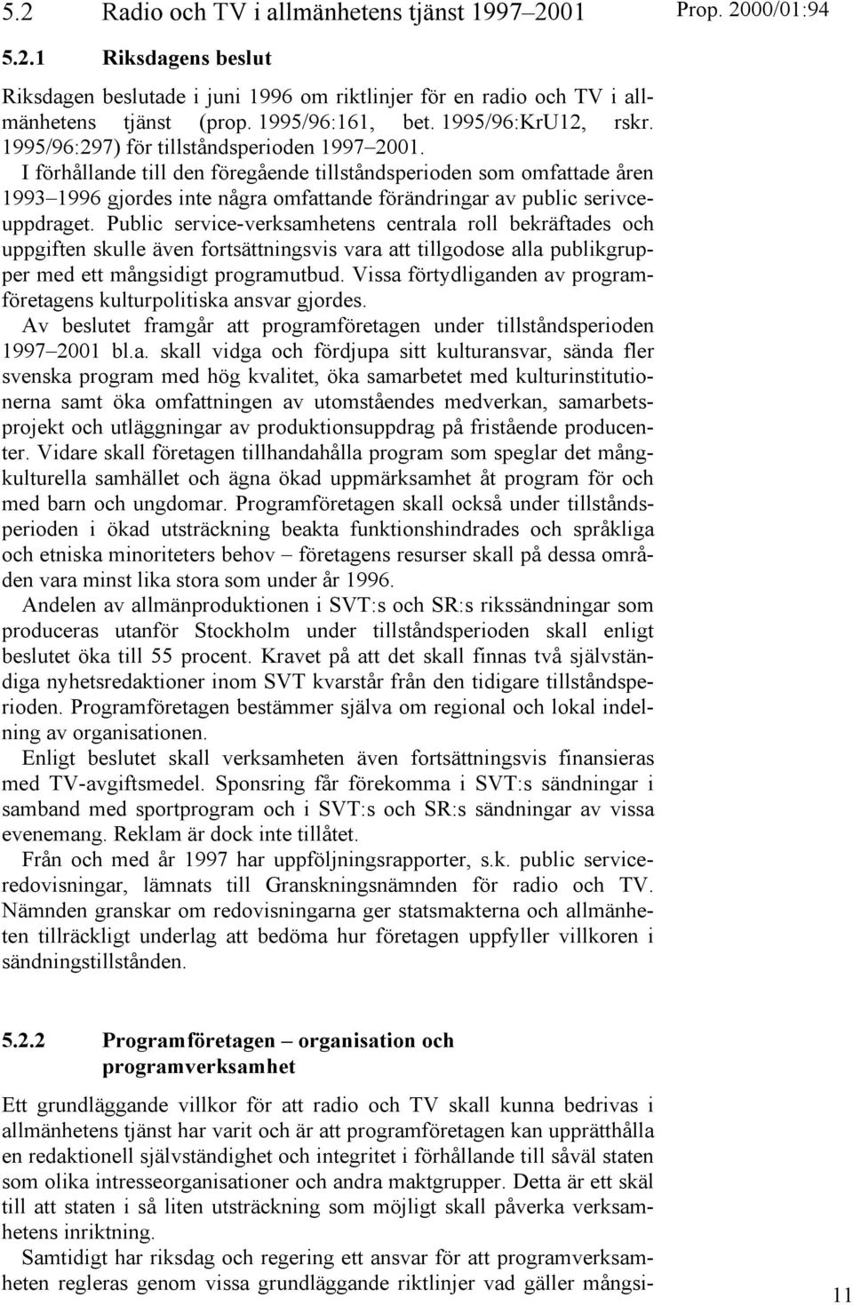 I förhållande till den föregående tillståndsperioden som omfattade åren 1993 1996 gjordes inte några omfattande förändringar av public serivceuppdraget.