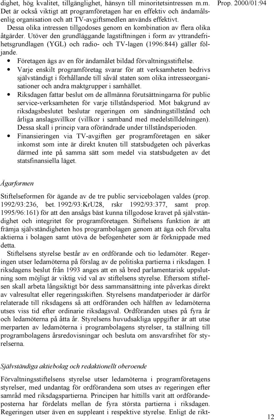 Utöver den grundläggande lagstiftningen i form av yttrandefrihetsgrundlagen (YGL) och radio- och TV-lagen (1996:844) gäller följande. Företagen ägs av en för ändamålet bildad förvaltningsstiftelse.