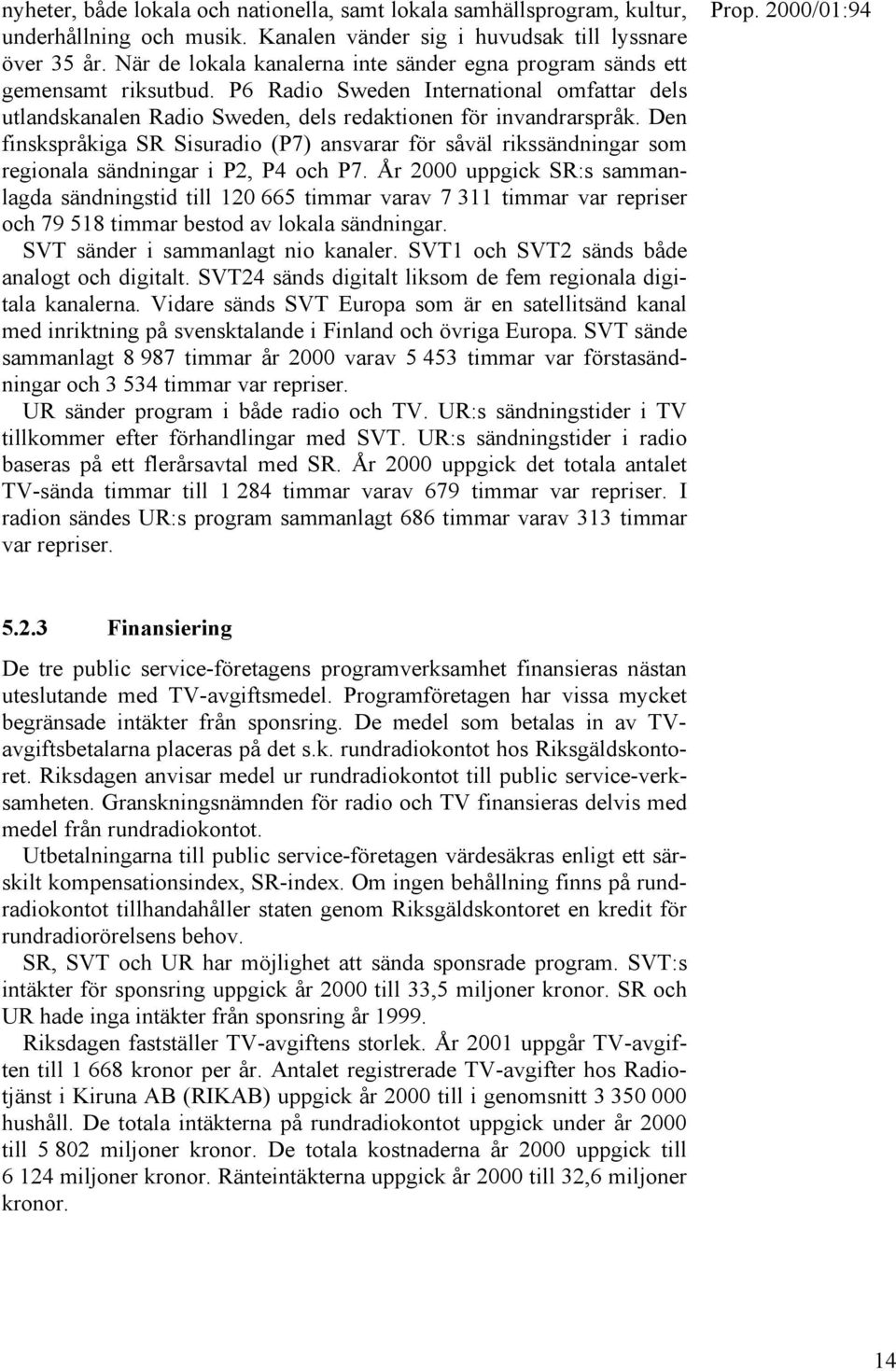 Den finskspråkiga SR Sisuradio (P7) ansvarar för såväl rikssändningar som regionala sändningar i P2, P4 och P7.