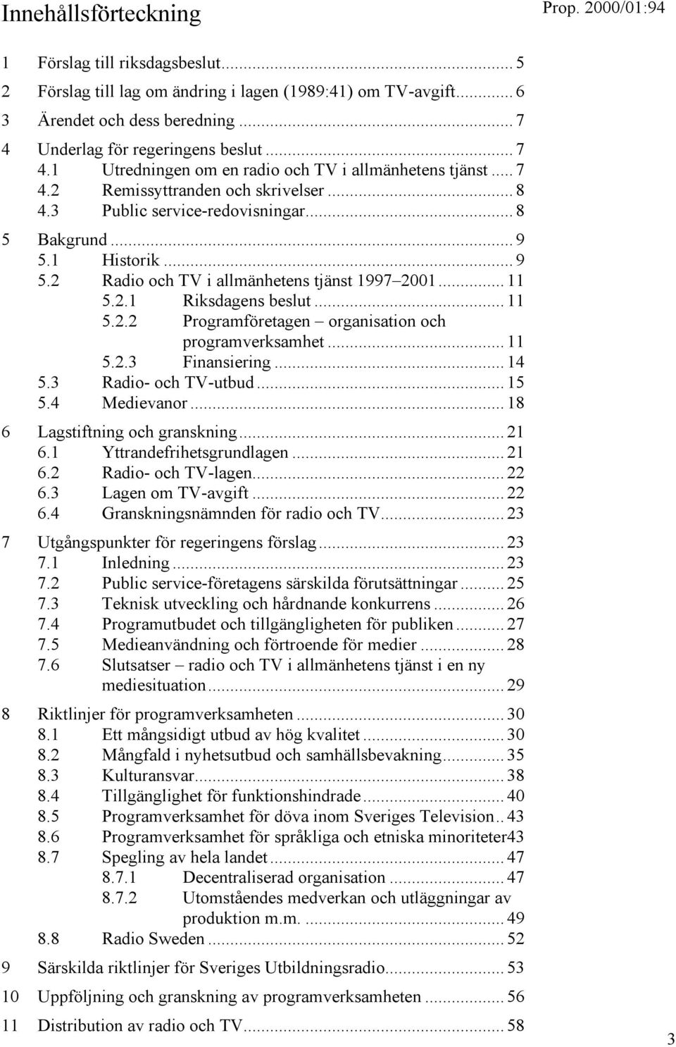 1 Historik... 9 5.2 Radio och TV i allmänhetens tjänst 1997 2001... 11 5.2.1 Riksdagens beslut... 11 5.2.2 Programföretagen organisation och programverksamhet... 11 5.2.3 Finansiering... 14 5.