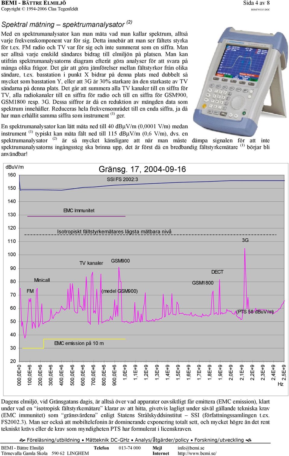 Man kan utifrån spektrumanalysatorns diagram efteråt göra analyser för att svara på många olika frågor. Det går att göra jämförelser mellan fältstyrkor från olika sändare, t.ex.