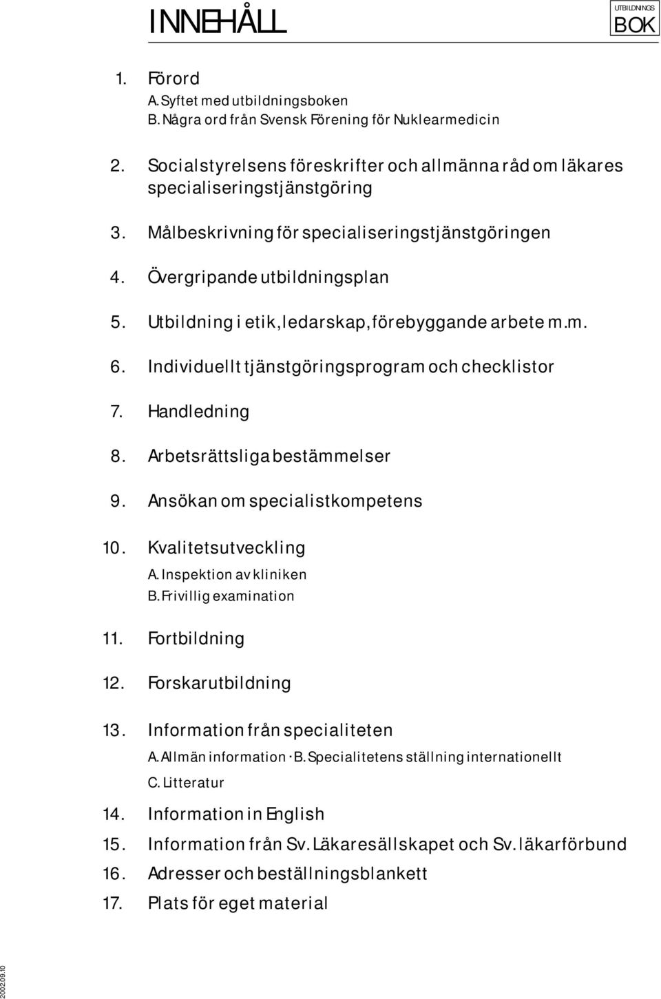 Handledning 8. Arbetsrättsliga bestämmelser 9. Ansökan om specialistkompetens 10. Kvalitetsutveckling A. Inspektion av kliniken B. Frivillig examination 11. Fortbildning 12. Forskarutbildning 13.