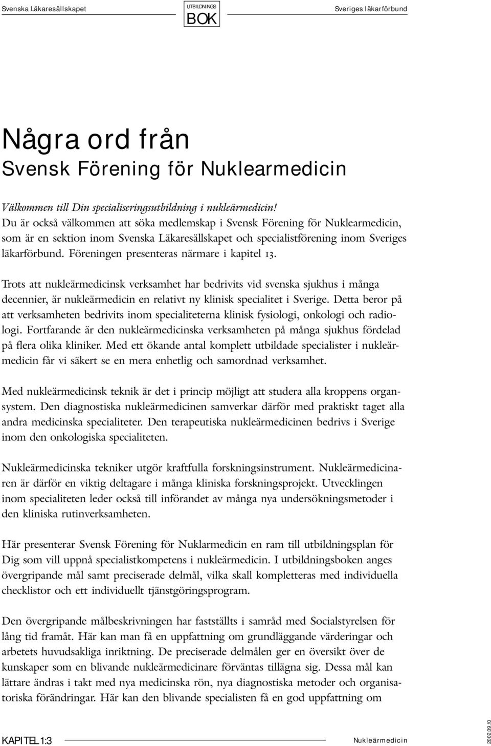 Föreningen presenteras närmare i kapitel 13. Trots att nukleärmedicinsk verksamhet har bedrivits vid svenska sjukhus i många decennier, är nukleärmedicin en relativt ny klinisk specialitet i Sverige.